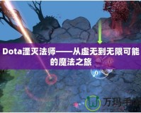 Dota湮滅法師——從虛無(wú)到無(wú)限可能的魔法之旅