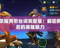 王者榮耀黃忠臺(tái)詞完整版：解密黃忠背后的英雄魅力