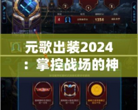 元歌出裝2024：掌控戰(zhàn)場的神秘使者，帶你走向巔峰！