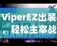 ViperEZ出裝，輕松主宰戰(zhàn)場的秘密武器