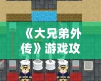 《大兄弟外傳》游戲攻略：解鎖隱藏樂趣，掌握必勝技巧！