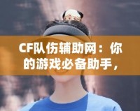 CF隊傷輔助網(wǎng)：你的游戲必備助手，輕松破解傷害迷局