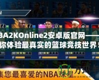 NBA2KOnline2安卓版官網(wǎng)——帶你體驗(yàn)最真實(shí)的籃球競(jìng)技世界！