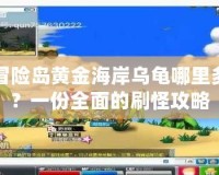 冒險島黃金海岸烏龜哪里多？一份全面的刷怪攻略