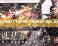 真三國無雙8破解補丁下載手機版——暢享極致游戲體驗，隨時隨地戰(zhàn)斗