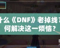 為什么《DNF》老掉線？如何解決這一煩惱？