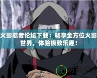 火影忍者論壇下載：暢享全方位火影世界，體驗極致樂趣！