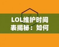 LOL維護時間表揭秘：如何高效規(guī)劃你的游戲時間