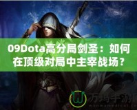 09Dota高分局劍圣：如何在頂級對局中主宰戰(zhàn)場？