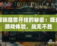 解鎖魔獸開掛的秘密：提升游戲體驗，戰(zhàn)無不勝