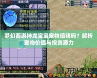 夢幻西游神龍寶寶寵物值錢嗎？解析寵物價值與投資潛力