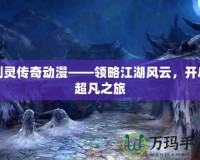 劍靈傳奇動漫——領(lǐng)略江湖風(fēng)云，開啟超凡之旅