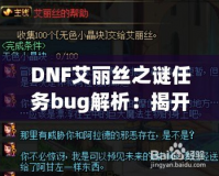 DNF艾麗絲之謎任務(wù)bug解析：揭開背后的神秘面紗，玩家如何應對挑戰(zhàn)？