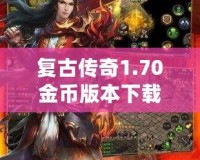 復古傳奇1.70金幣版本下載——重溫經(jīng)典，激戰(zhàn)再啟！