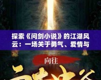 探索《問劍小說》的江湖風(fēng)云：一場關(guān)于勇氣、愛情與命運的奇幻之旅