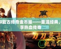 170復(fù)古傳奇金幣版——重溫經(jīng)典，暢享熱血傳奇