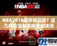 NBA2K16保存時閃退？這幾種方法幫你徹底解決問題！