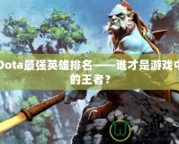 Dota最強(qiáng)英雄排名——誰才是游戲中的王者？