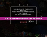 火炬之光2閃退crashed解決方案：暢享無(wú)憂游戲體驗(yàn)