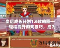 皇后成長計(jì)劃1.6攻略圖——輕松提升游戲技巧，成為最強(qiáng)皇后！