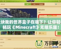 麥塊我的世界盒子在哪下？讓你輕松暢玩《Minecraft》無限樂趣！