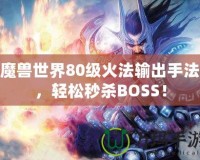 魔獸世界80級火法輸出手法，輕松秒殺BOSS！