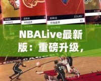 NBALive最新版：重磅升級(jí)，帶你體驗(yàn)更真實(shí)的籃球世界！