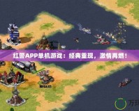 紅警APP單機(jī)游戲：經(jīng)典重現(xiàn)，激情再燃！