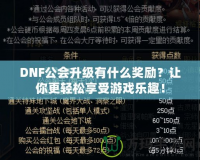 DNF公會(huì)升級有什么獎(jiǎng)勵(lì)？讓你更輕松享受游戲樂趣！