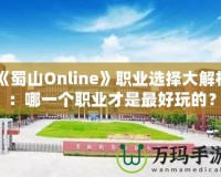 《蜀山Online》職業(yè)選擇大解析：哪一個職業(yè)才是最好玩的？