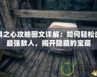 恐懼之心攻略圖文詳解：如何輕松擊敗最強敵人，揭開隱藏的寶藏