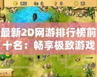 最新2D網游排行榜前十名：暢享極致游戲體驗