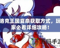 洛克王國(guó)夏奈獲取方式，玩家必看詳細(xì)攻略！