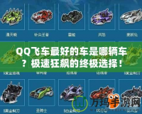 QQ飛車最好的車是哪輛車？極速狂飆的終極選擇！