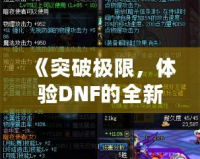 《突破極限，體驗(yàn)DNF的全新“經(jīng)驗(yàn)條”系統(tǒng)，輕松升級(jí)每一步！》