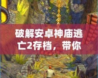 破解安卓神廟逃亡2存檔，帶你輕松體驗極致游戲樂趣！