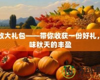 豐收大禮包——帶你收獲一份好禮，品味秋天的豐盈