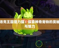 洛克王國(guó)魔力貓：探索神奇寵物的奧秘與魅力