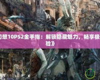 《最終幻想10PS2金手指：解鎖隱藏魅力，暢享極致游戲體驗(yàn)》