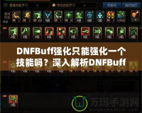 DNFBuff強(qiáng)化只能強(qiáng)化一個(gè)技能嗎？深入解析DNFBuff系統(tǒng)與玩法策略