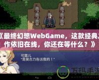 《最終幻想WebGame，這款經(jīng)典之作依舊在線，你還在等什么？》