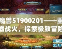 魔獸51900201——重燃戰(zhàn)火，探索極致冒險的終極秘境