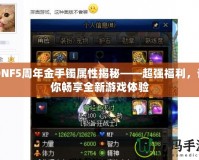 DNF5周年金手鐲屬性揭秘——超強福利，讓你暢享全新游戲體驗