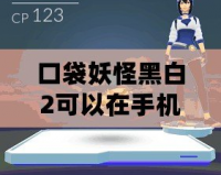 口袋妖怪黑白2可以在手機上玩嗎？暢游寶可夢世界的新選擇