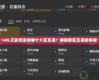 LOL艾歐尼亞和哪個大區(qū)互通？解鎖跨區(qū)互通新體驗