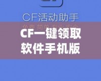 CF一鍵領(lǐng)取軟件手機(jī)版官方——暢享福利，輕松提升游戲體驗(yàn)！