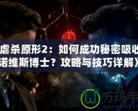 《虐殺原形2：如何成功秘密吸收基諾維斯博士？攻略與技巧詳解》