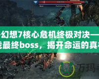 最終幻想7核心危機終極對決——挑戰(zhàn)最終boss，揭開命運的真相