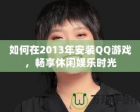 如何在2013年安裝QQ游戲，暢享休閑娛樂時(shí)光