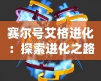 賽爾號艾格進化：探索進化之路，揭開未知的力量！